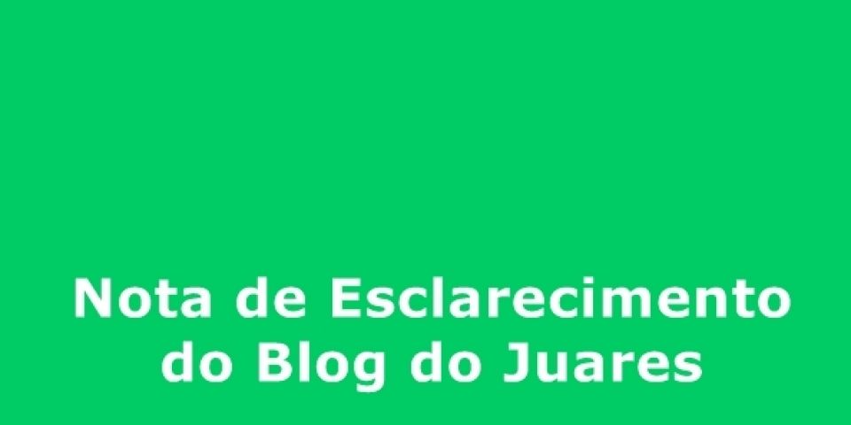 Nota de Esclarecimento do Blog do Juares