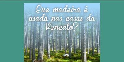 Vencato Casas: que madeira é usada nas casas da Vencato?