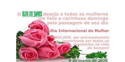 O Blog do Juares deseja um Feliz Dia Internacional da Mulher