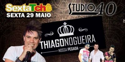 SextaTchê na Studio 40 com Thiago Nogueira. É nesta sexta-feira (29/5)